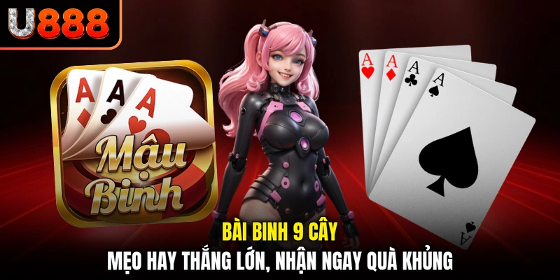 Bài Binh 9 Cây - Mẹo Hay Thắng Lớn, Nhận Ngay Quà Khủng