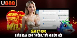 Đăng Ký U888 - Nhận Ngay 100K Thưởng, Trải Nghiệm Mới
