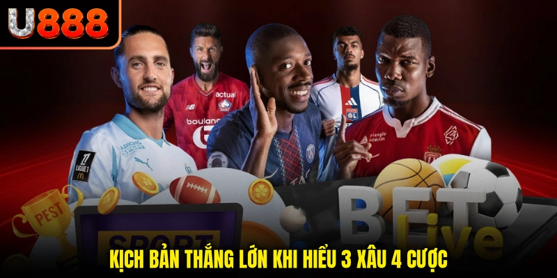 Kịch bản thắng lớn khi hiểu 3 xâu 4 cược